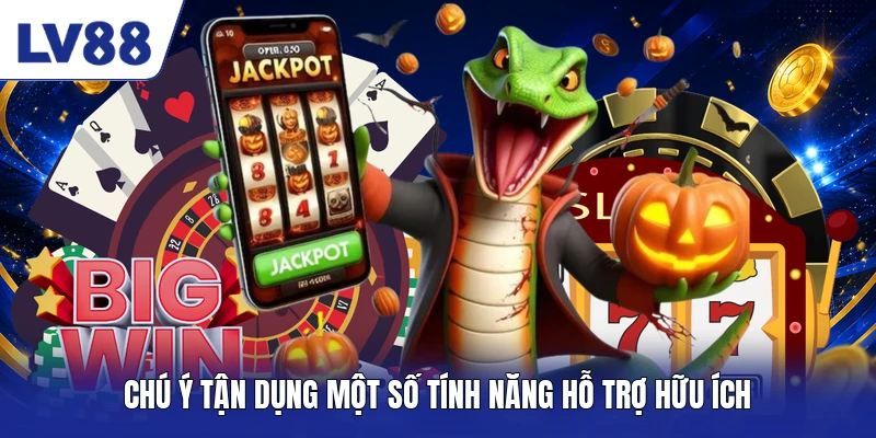 Chú ý tận dụng một số tính năng hỗ trợ hữu ích