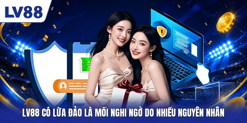 LV88 có lừa đảo là mối nghi ngờ do nhiều nguyên nhân